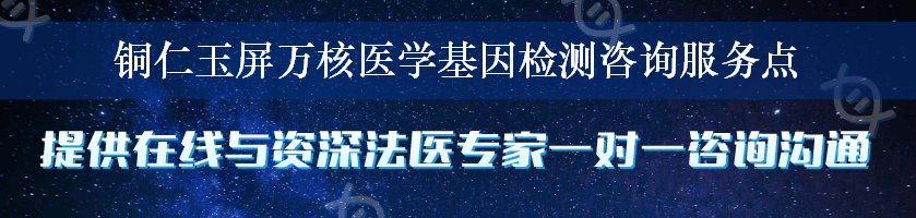 铜仁玉屏万核医学基因检测咨询服务点